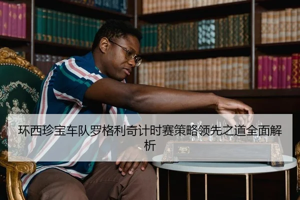 环西珍宝车队罗格利奇计时赛策略领先之道全面解析